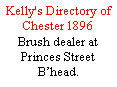 Text Box: Kelly's Directory of Chester 1896Brush dealer at Princes Street Bhead.