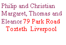 Text Box: Philip and Christian Margaret, Thomas and Eleanor 79 Park Road    Toxteth  Liverpool