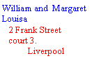 Text Box: William and  Margaret Louisa   2 Frank Street    court 3.           Liverpool