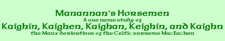 Manannan's Horsemen
A one name study of
Kaighin, Kaighen, Kaighan, Keighin and Kaighn
The Manx derivitives of the celtic surname MacEachan